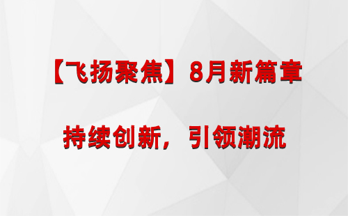 尉犁【飞扬聚焦】8月新篇章 —— 持续创新，引领潮流