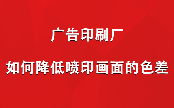 尉犁广告尉犁印刷厂如何降低喷印画面的色差