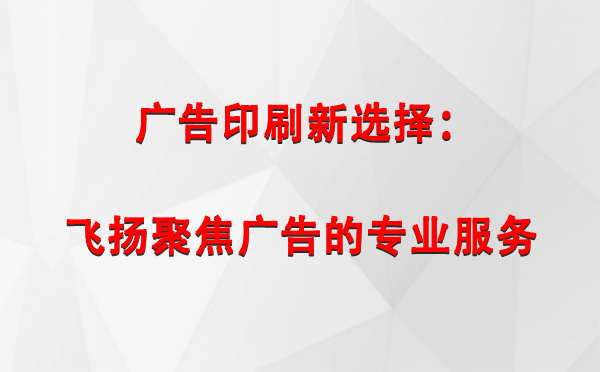 尉犁广告印刷新选择：飞扬聚焦广告的专业服务